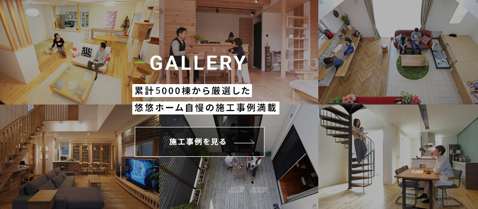GALLERY 累計5,000棟から厳選した悠悠ホーム自慢の施工事例満載