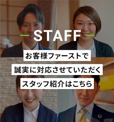 STAFF お客様ファーストで誠実に対応させていただくスタッフ紹介はこちら