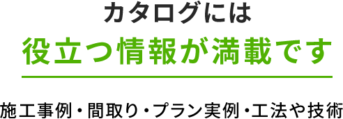 カタログには理想の家づくりに役立つ情報が満載です