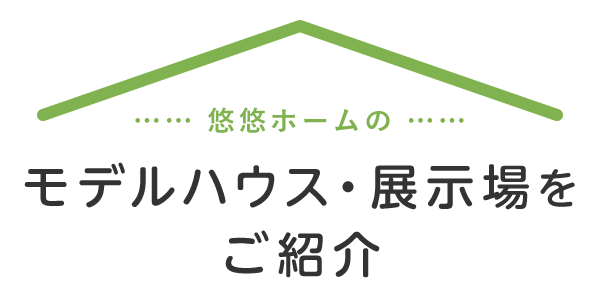 悠悠ホームのモデルハウス・展示場をご紹介