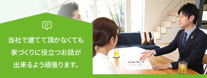 当社で建てて頂かなくても家づくりに役立つお話が出来るよう頑張ります。