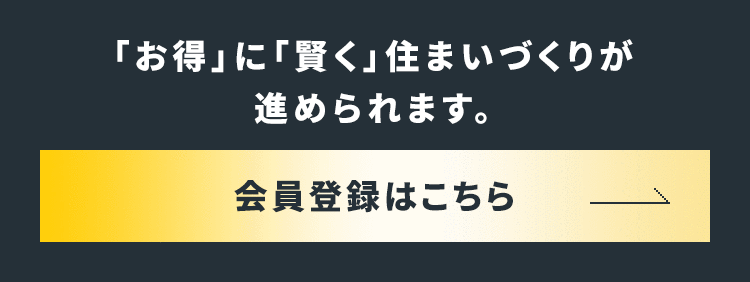 「お得」に「賢く」住まいづくりが進められます。 会員登録はこちら