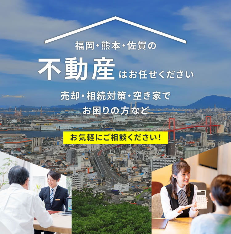 福岡･熊本･佐賀の不動産はお任せください売却･相続対策･空き家でお困りの方などお気軽にご相談ください!