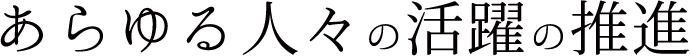あらゆる人々の活躍の推進