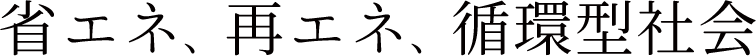 省エネ、再エネ、循環型社会