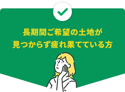 長期間ご希望の土地が見つからず疲れ果てている方