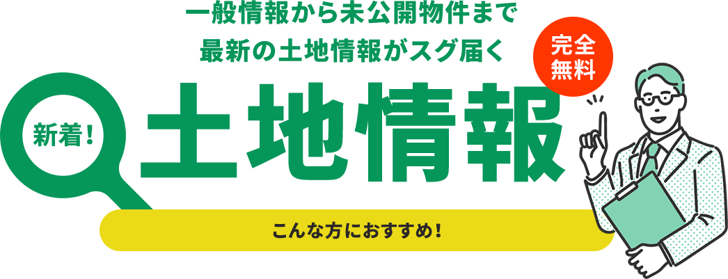 新着！一般情報から未公開物件まで最新の土地情報がスグ届く 土地情報 完全無料