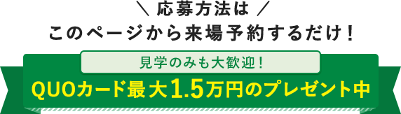 見学のみも大歓迎！QUOカード最大1.5万円のプレゼント中