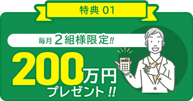 毎月2組様限定！！200万円プレゼント！！