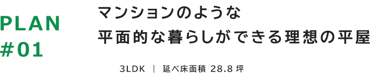 PLAN01 マンションのような平面的な暮らしができる理想の平屋