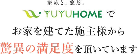 YUYUHOMEでお家を建てた施主様から驚異の満足度を頂いています