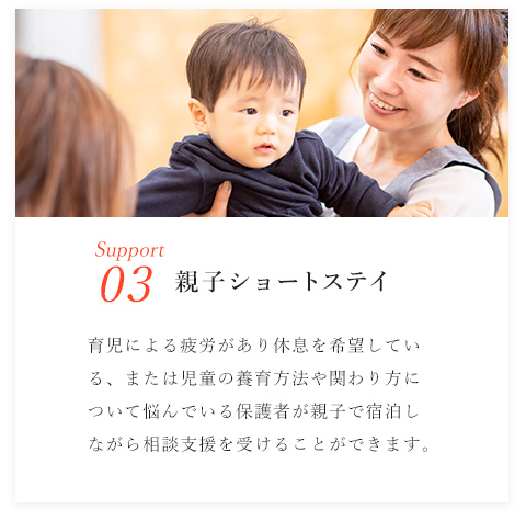 Support03/親子ショートステイ/育児による疲労があり休息を希望している、または児童の養育方法や関わり方について悩んでいる保護者が親子で宿泊しながら相談支援を受けることができます。