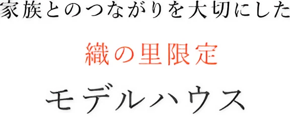 家族とのつながりを大切にした織の里限定/2つのモデルハウス