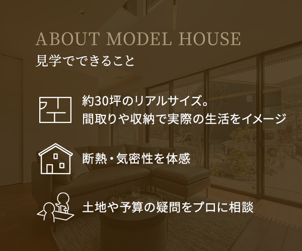 ABOUT MODEL HOUSE 見学会でできること