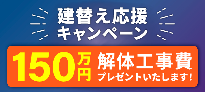 新築建替えキャンペーン！解体工事費150万円プレゼント★