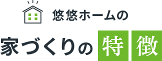 悠悠ホームの家づくりの特徴