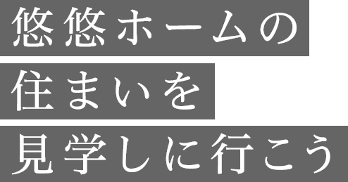 悠々ホームの住まいを見学しに行こう